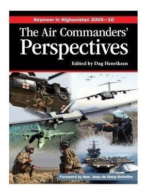 Airpower In Afghanistan 2005-10 The Air Commanders' Persp...