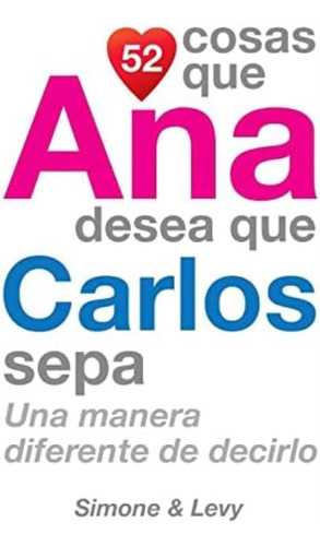 52 Cosas Que Ana Desea Que Carlos Sepa: Una Manera Diferente De Decirlo (spanish Edition), De Simone. Editorial Createspace Independent Publishing Platform, Tapa Blanda En Español