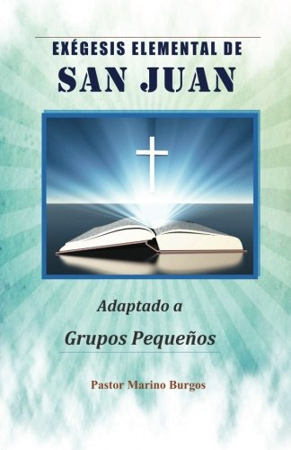 Exegesis Elemental De San Juan: Adaptado A Grupos Pequenos