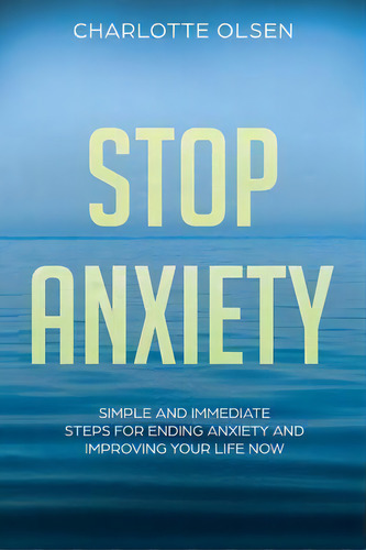 Stop Anxiety : Simple And Immediate Steps For Ending Anxiety And Improving Your Life Now, De Charlotte Olsen. Editorial Createspace Independent Publishing Platform, Tapa Blanda En Inglés