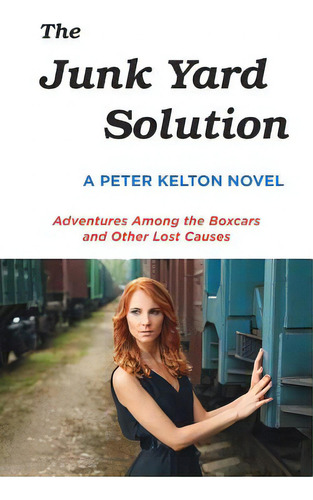 The Junk Yard Solution: Adventures Among The Boxcars And Other Lost Causes, De Kelton, Peter., Vol. 1. Editorial Lightning Source Inc, Tapa Blanda En Inglés