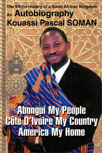 Abongui My People Cote D'ivoire My Country America My Home, De Kouassi P Soman. Editorial Iuniverse, Tapa Blanda En Inglés