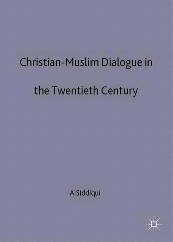 Christian-muslim Dialogue In The Twentieth Century, De A. Siddiqui., Vol. 1. Editorial Palgrave Macmillan, Tapa Dura En Inglés