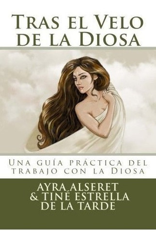 Tras El Velo De La Diosa Una Guia Practica Para El., de Alseret, A. Editorial CreateSpace Independent Publishing Platform en español