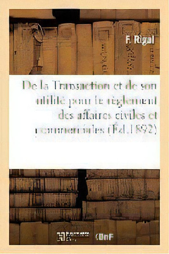 De La Transaction Et De Son Utilite Pour Le Reglement Des Affaires Civiles Et Commerciales, De Rigal-f. Editorial Hachette Livre - Bnf, Tapa Blanda En Francés