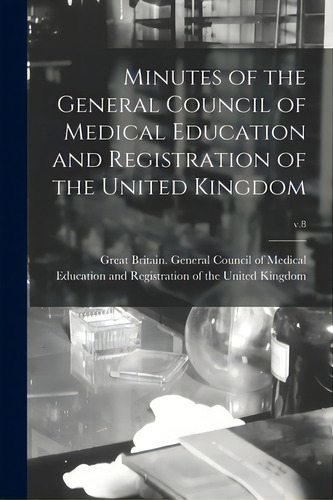 Minutes Of The General Council Of Medical Education And Registration Of The United Kingdom; V.8, De Great Britain General Council Of Med. Editorial Legare Street Pr, Tapa Blanda En Inglés