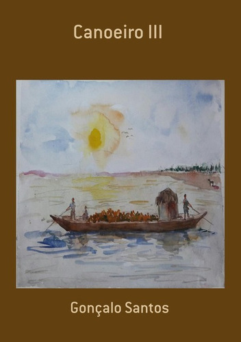 Canoeiro Iii, De Gonçalo Santos. Série Não Aplicável, Vol. 1. Editora Clube De Autores, Capa Mole, Edição 1 Em Português, 2020
