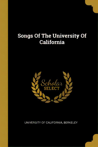 Songs Of The University Of California, De University Of California, Berkeley. Editorial Wentworth Pr, Tapa Blanda En Inglés