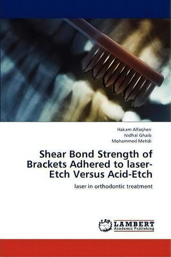 Shear Bond Strength Of Brackets Adhered To Laser-etch Versus Acid-etch, De Nidhal Ghaib. Editorial Lap Lambert Academic Publishing, Tapa Blanda En Inglés