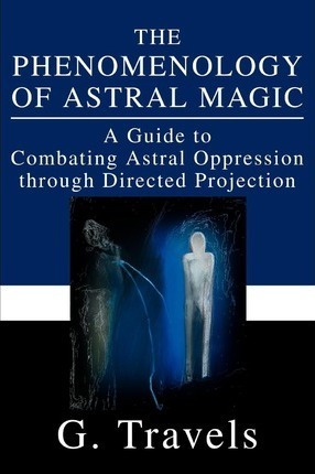 The Phenomenology Of Astral Magic - G Travels (paperback)