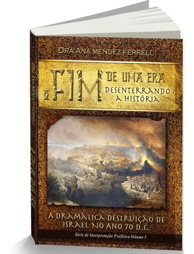O Fim De Uma Era Desenterrando A História: A Dramática Destruição De Israel No Ano De 70 Depois De Cristo, De Ana Méndez Ferrel. Editorial Geração Do Reino, Capa Mole Em Português