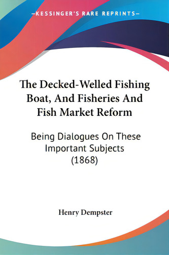 The Decked-welled Fishing Boat, And Fisheries And Fish Market Reform: Being Dialogues On These Im..., De Dempster, Henry. Editorial Kessinger Pub Llc, Tapa Blanda En Inglés