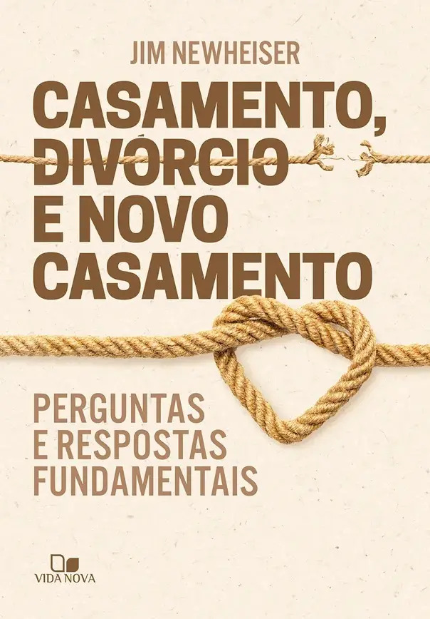 Casamento, divórcio e novo casamento - Newheiser, Jim - Edições Vida Nova - Capa Mole