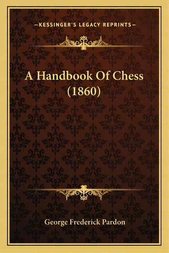 A Handbook Of Chess (1860), De Pardon, George Frederick. Editorial Kessinger Pub Llc, Tapa Blanda En Inglés