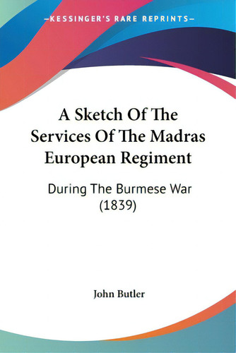 A Sketch Of The Services Of The Madras European Regiment: During The Burmese War (1839), De Butler, John., Vol. 1. Editorial Kessinger Pub Llc, Tapa Blanda En Inglés