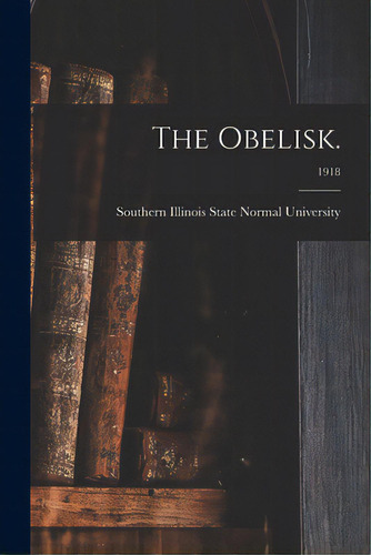 The Obelisk.; 1918, De Southern Illinois State Normal Univer. Editorial Legare Street Pr, Tapa Blanda En Inglés
