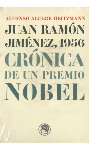 Juan Ramón Jiménez, 1956 : Crónica De Un Premio Nobel, De Alfonso Alegre Heitzmann. Editorial Publicaciones De La Residencia De Estudiantes En Español