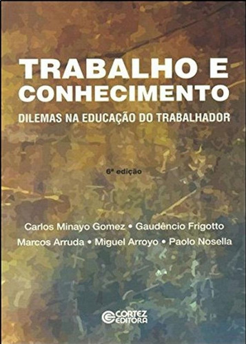 Trabalho e conhecimento: dilemas na educação do trabalhador, de Gomez, Carlos Minayo. Cortez Editora e Livraria LTDA, capa mole em português, 2012