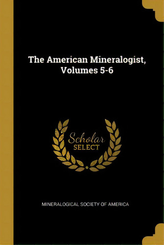 The American Mineralogist, Volumes 5-6, De Mineralogical Society Of America. Editorial Wentworth Pr, Tapa Blanda En Inglés