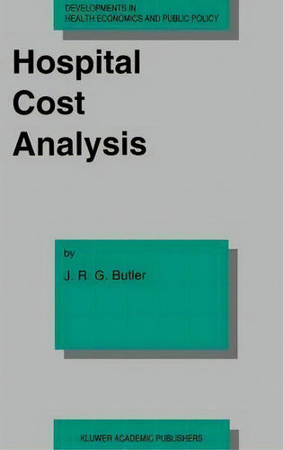 Hospital Cost Analysis, De J.r.g. Butler. Developments In Health Economics And Public Policy, Vol. 1. Editorial Springer, Tapa Dura En Inglés