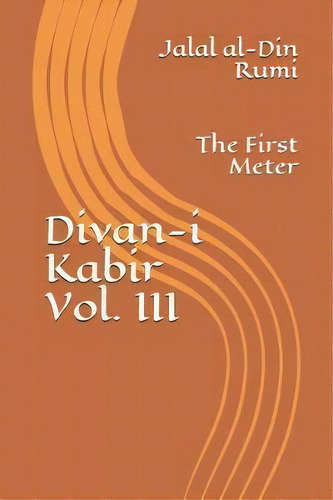 Divan-i Kabir, Volume Iii : The First Meter, De Jalal Al-din Rumi. Editorial Createspace Independent Publishing Platform, Tapa Blanda En Inglés