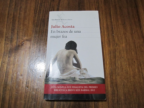 En Brazos De Una Mujer Fea - Julio Acosta - Ed: Seix Barral 