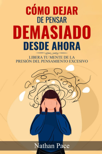 Libro: Cómo Dejar De Pensar Demasiado Desde Ahora: Libera Tu