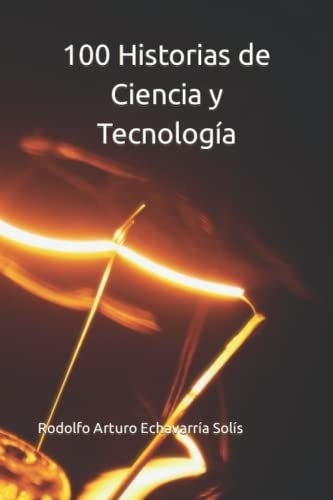 100 Historias De Ciencia Y Tecnologia - Echavarria, De Echavarría Solís, Rodolfo Arturo. Editorial Independently Published En Español