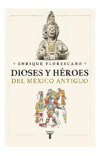 Dioses y héroes del México antiguo, de Florescano, Enrique. Editorial Taurus, tapa pasta blanda, edición 1 en español, 2020