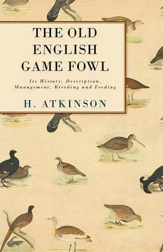 The Old English Game Fowl - Its History, Description, Management, Breeding And Feeding, De H. Atkinson. Editorial Read Books, Tapa Blanda En Inglés