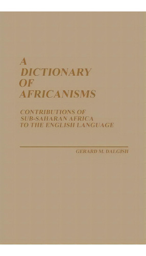 A Dictionary Of Africanisms : Contributions Of Sub-saharan Africa To The English Language, De Gerard M. Dalgish. Editorial Abc-clio, Tapa Dura En Inglés
