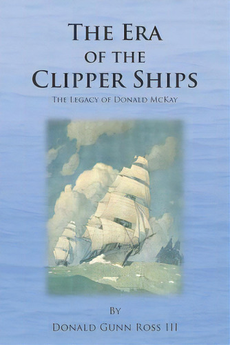 The Era Of The Clipper Ships: The Legacy Of Donald Mckay, De Ross Iii, Donald Gunn. Editorial Createspace, Tapa Blanda En Inglés