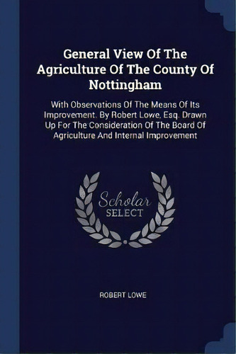 General View Of The Agriculture Of The County Of Nottingham, De Robert Lowe. Editorial Sagwan Press, Tapa Blanda En Inglés