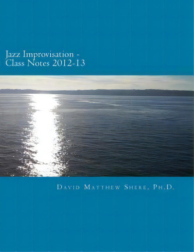Jazz Improvisation Class Notes I 2012-13, De David Matthew Shere Ph D. Editorial Createspace Independent Publishing Platform, Tapa Blanda En Inglés