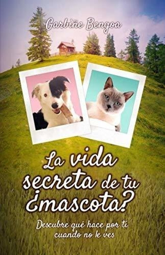 La Vida Secreta De Tu ¿mascota?: Descubre Lo Que Hace Por Ti