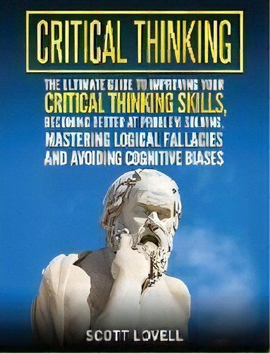 Critical Thinking : The Ultimate Guide To Improving Your Critical Thinking Skills, Becoming Bette..., De Scott Lovell. Editorial Bravex Publications, Tapa Dura En Inglés