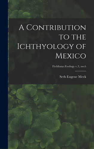 A Contribution To The Ichthyology Of Mexico; Fieldiana Zoology V.3, No.6, De Meek, Seth Eugene 1859-1914. Editorial Legare Street Pr, Tapa Dura En Inglés