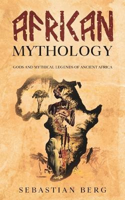 Libro African Mythology : Gods And Mythical Legends Of An...