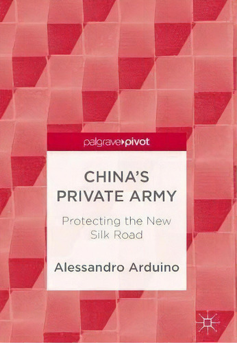 China's Private Army : Protecting The New Silk Road, De Alessandro Arduino. Editorial Springer Verlag, Singapore, Tapa Dura En Inglés