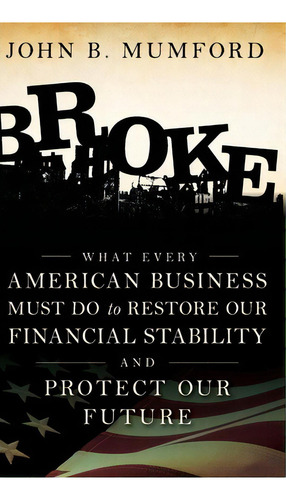 Broke : What Every American Business Must Do To Restore Our Financial Stability And Protect Our F..., De John Mumford. Editorial John Wiley & Sons Inc, Tapa Dura En Inglés