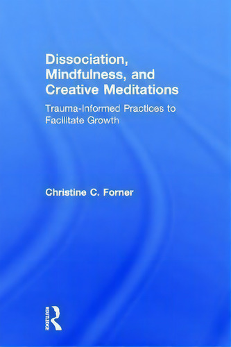 Dissociation, Mindfulness, And Creative Meditations, De Christine C. Forner. Editorial Taylor Francis Ltd, Tapa Dura En Inglés