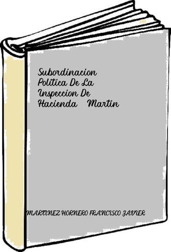 Subordinacion Politica De La Inspeccion De Hacienda - Martin