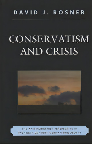 Conservatism And Crisis: The Anti-modernist Perspective In Twentieth Century German Philosophy, De Rosner, David J.. Editorial Lexington Books, Tapa Dura En Inglés