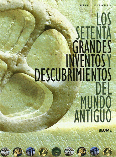Los Setenta Grandes Inventos y Descubrimientos del Mundo Antiguo, de BRIAN M. FAGAN. Editorial BLUME, tapa dura, edición 1 en español, 2007