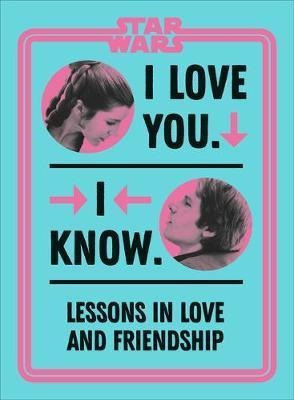Star Wars I Love You. I Know. : Lessons In Love And Frien...