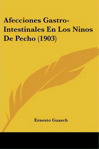 Afecciones Gastro-intestinales En Los Ninos De Pecho (1903), De Ernesto Guasch. Editorial Kessinger Publishing, Tapa Blanda En Español