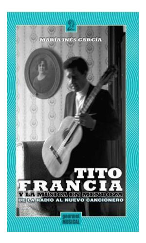 Tito Francia Y La Musica En Mendoza Maria Ines Garcia Gourm