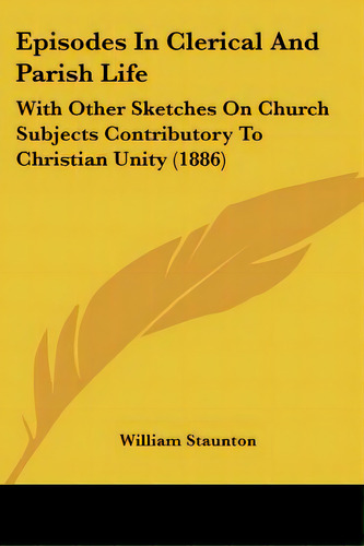 Episodes In Clerical And Parish Life: With Other Sketches On Church Subjects Contributory To Chri..., De Staunton, William. Editorial Kessinger Pub Llc, Tapa Blanda En Inglés