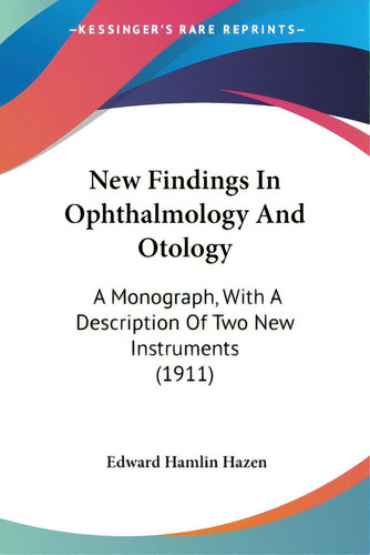 New Findings In Ophthalmology And Otology: A Monograph, With A Description Of Two New Instruments..., De Hazen, Edward Hamlin. Editorial Kessinger Pub Llc, Tapa Blanda En Inglés