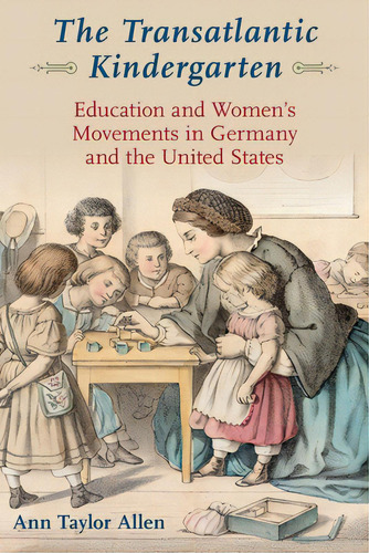 The Transatlantic Kindergarten: Education And Women's Movements In Germany And The United States, De Allen, Ann Taylor. Editorial Oxford Univ Pr, Tapa Blanda En Inglés